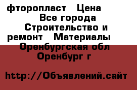 фторопласт › Цена ­ 500 - Все города Строительство и ремонт » Материалы   . Оренбургская обл.,Оренбург г.